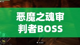 恶魔之魂审判者BOSS全面打法揭秘，掌握技巧与策略，助你轻松突破难关