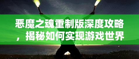 恶魔之魂重制版深度攻略，揭秘如何实现游戏世界的纯黑结局达成法