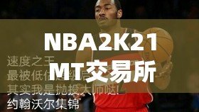 NBA2K21 MT交易所全面深度解析，内容构成、管理机制与价值最大化策略