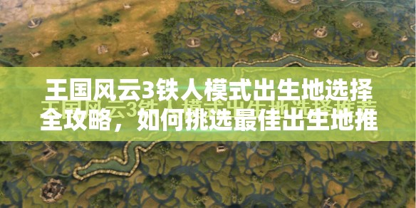 王国风云3铁人模式出生地选择全攻略，如何挑选最佳出生地推荐