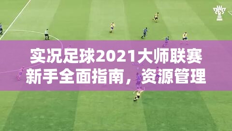 实况足球2021大师联赛新手全面指南，资源管理技巧与高效避免浪费策略详解