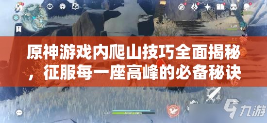 原神游戏内爬山技巧全面揭秘，征服每一座高峰的必备秘诀与攻略