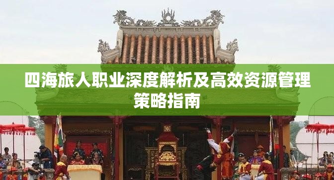 四海旅人职业深度解析及高效资源管理策略指南