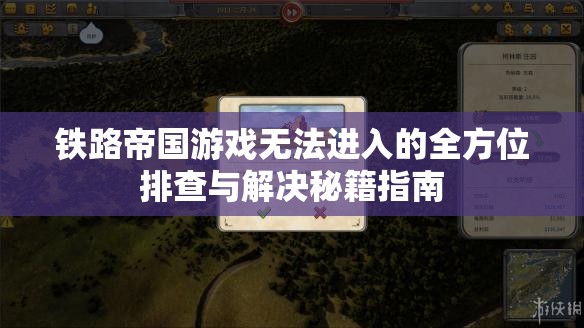 铁路帝国游戏无法进入的全方位排查与解决秘籍指南