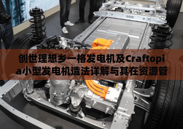 创世理想乡一格发电机及Craftopia小型发电机造法详解与其在资源管理中的应用