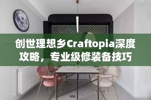 创世理想乡Craftopia深度攻略，专业级修装备技巧全面大揭秘