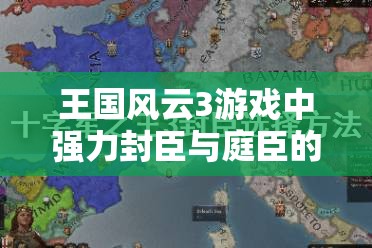 王国风云3游戏中强力封臣与庭臣的高效管理与处理策略深度解析