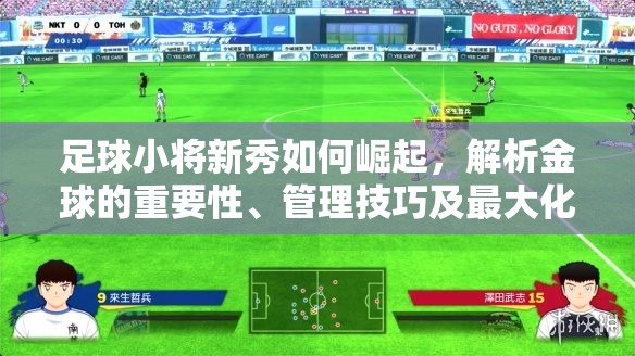 足球小将新秀如何崛起，解析金球的重要性、管理技巧及最大化其赛场价值