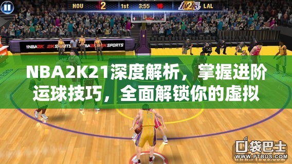 NBA2K21深度解析，掌握进阶运球技巧，全面解锁你的虚拟篮球高手成长之路