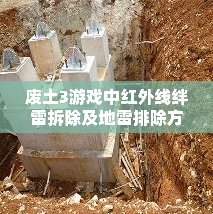 废土3游戏中红外线绊雷拆除及地雷排除方法全面深度解析