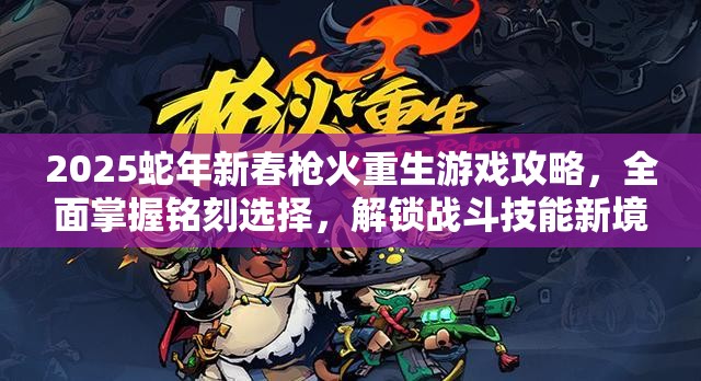 2025蛇年新春枪火重生游戏攻略，全面掌握铭刻选择，解锁战斗技能新境界