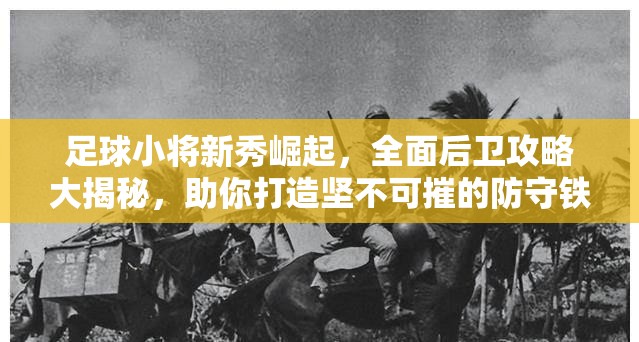 足球小将新秀崛起，全面后卫攻略大揭秘，助你打造坚不可摧的防守铁壁