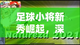 足球小将新秀崛起，深度解析截球操作与实战技巧心得分享