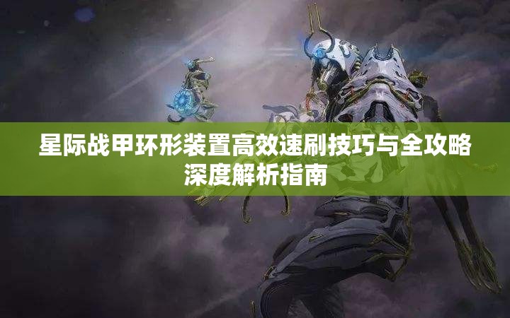 星际战甲环形装置高效速刷技巧与全攻略深度解析指南