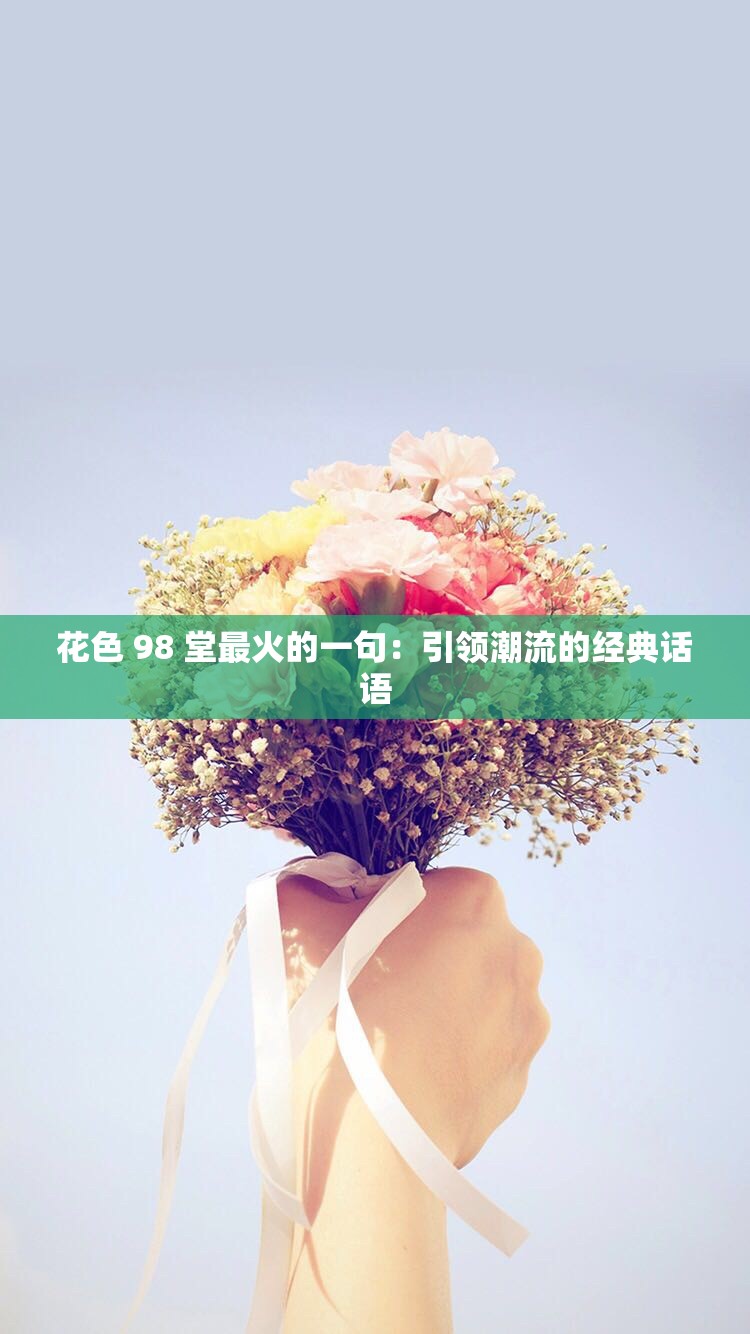 花色 98 堂最火的一句：引领潮流的经典话语