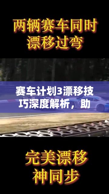 赛车计划3漂移技巧深度解析，助力新手玩家向高手的完美蜕变之旅