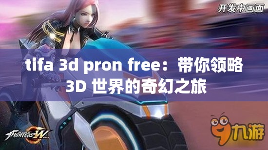 tifa 3d pron free：带你领略 3D 世界的奇幻之旅