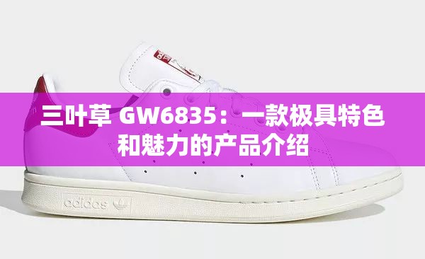 三叶草 GW6835：一款极具特色和魅力的产品介绍