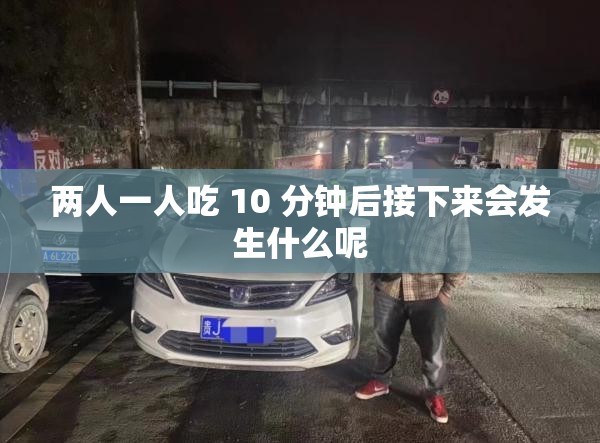 两人一人吃 10 分钟后接下来会发生什么呢