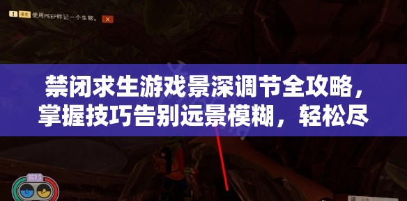 禁闭求生游戏景深调节全攻略，掌握技巧告别远景模糊，轻松尽享高清视界