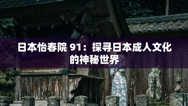 日本怡春院 91：探寻日本成人文化的神秘世界