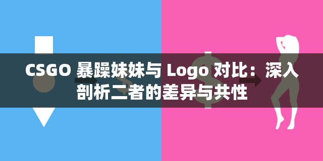 CSGO 暴躁妹妹与 Logo 对比：深入剖析二者的差异与共性