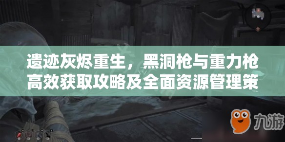 遗迹灰烬重生，黑洞枪与重力枪高效获取攻略及全面资源管理策略