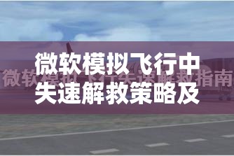 微软模拟飞行中失速解救策略及其在高效资源管理中的关键作用解析