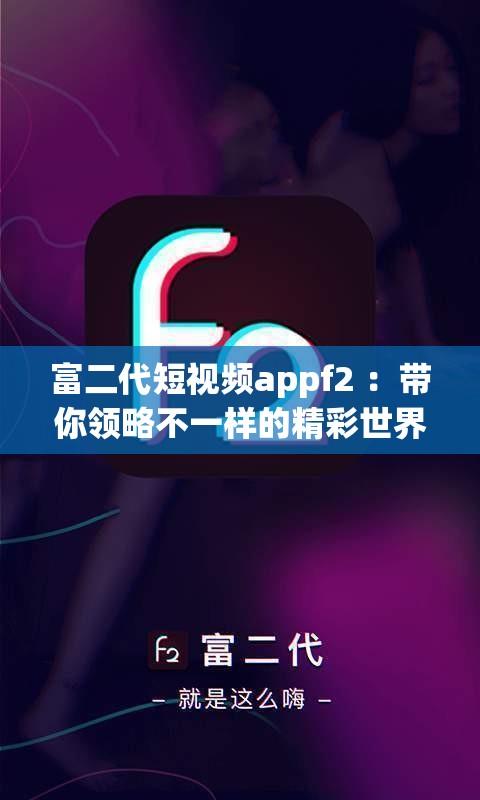 富二代短视频appf2 ：带你领略不一样的精彩世界