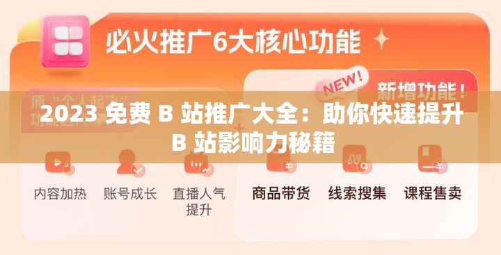 2023 免费 B 站推广大全：助你快速提升 B 站影响力秘籍