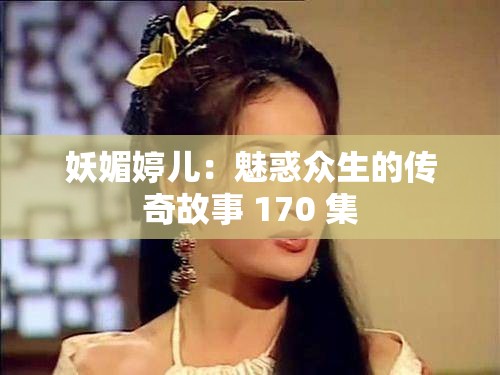 妖媚婷儿：魅惑众生的传奇故事 170 集