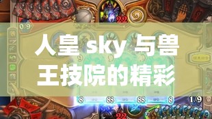 人皇 sky 与兽王技院的精彩对决：传奇之战震撼开启