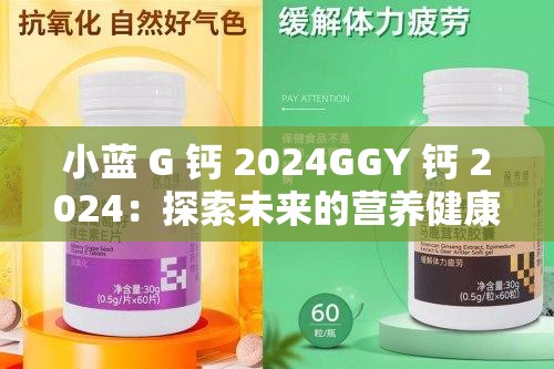 小蓝 G 钙 2024GGY 钙 2024：探索未来的营养健康之路