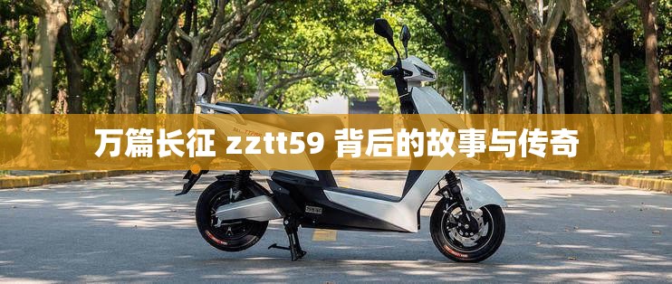 万篇长征 zztt59 背后的故事与传奇