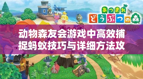 动物森友会游戏中高效捕捉蚂蚁技巧与详细方法攻略解析