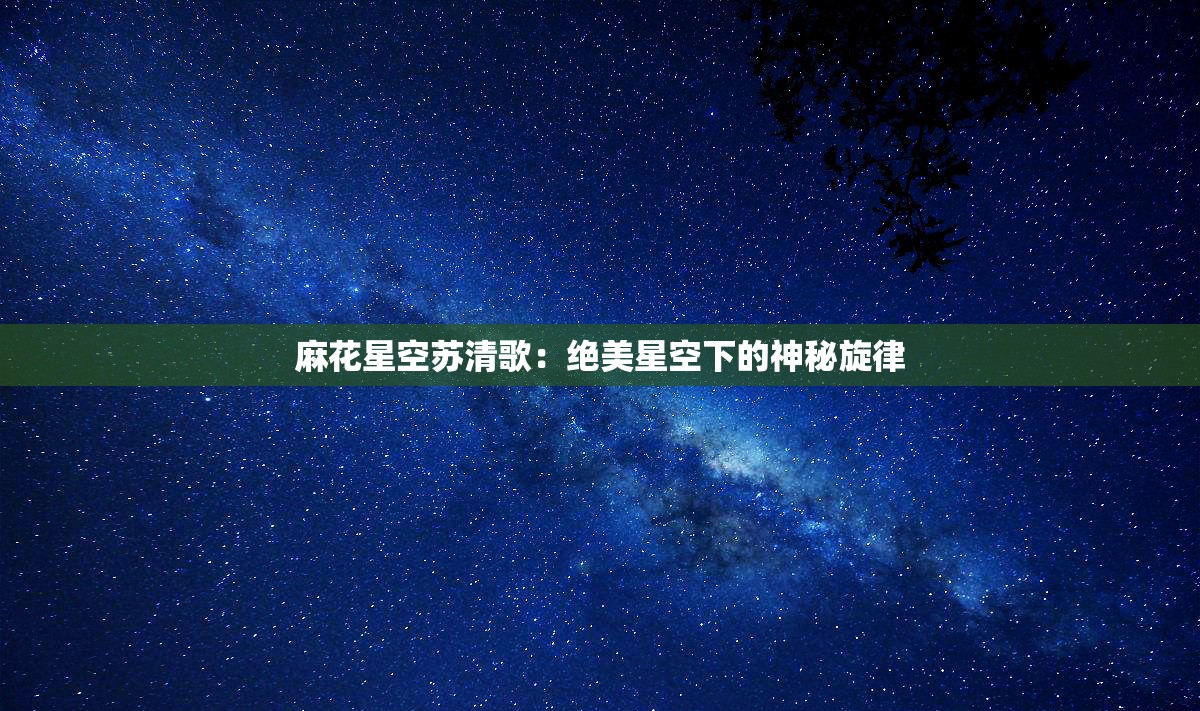 麻花星空苏清歌：绝美星空下的神秘旋律