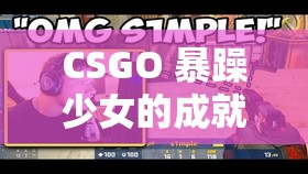 CSGO 暴躁少女的成就免费：畅玩游戏勇夺荣耀时刻