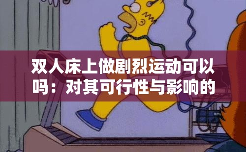 双人床上做剧烈运动可以吗：对其可行性与影响的探讨