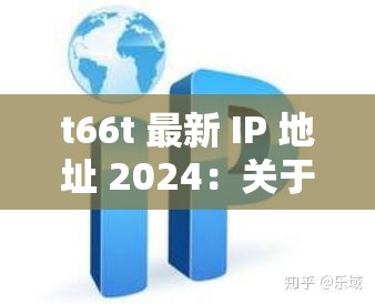 t66t 最新 IP 地址 2024：关于它的详细介绍与相关信息