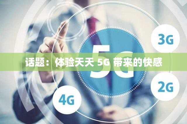 话题：体验天天 5G 带来的快感