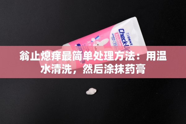 翁止熄痒最简单处理方法：用温水清洗，然后涂抹药膏