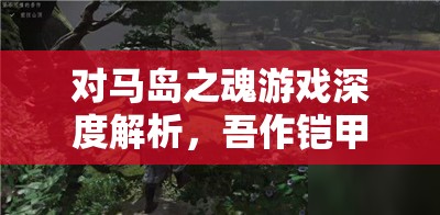 对马岛之魂游戏深度解析，吾作铠甲全面获取策略与攻略指南