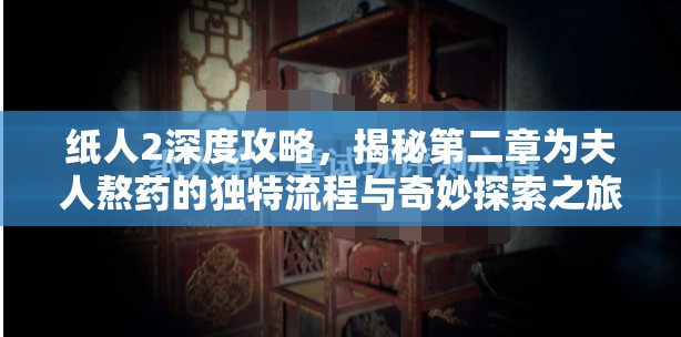 纸人2深度攻略，揭秘第二章为夫人熬药的独特流程与奇妙探索之旅