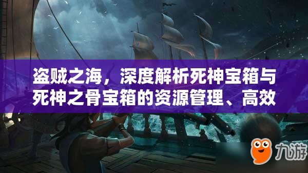 盗贼之海，深度解析死神宝箱与死神之骨宝箱的资源管理、高效利用策略及价值最大化途径