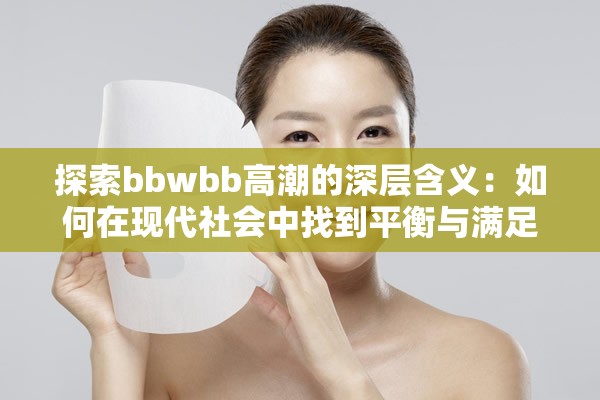 探索bbwbb高潮的深层含义：如何在现代社会中找到平衡与满足？