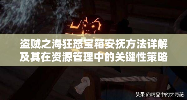 盗贼之海狂怒宝箱安抚方法详解及其在资源管理中的关键性策略