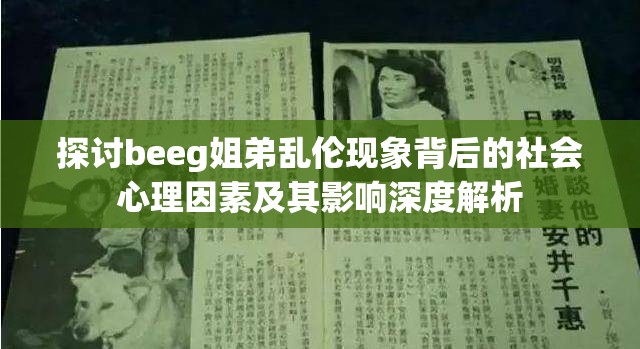 探讨beeg姐弟乱伦现象背后的社会心理因素及其影响深度解析