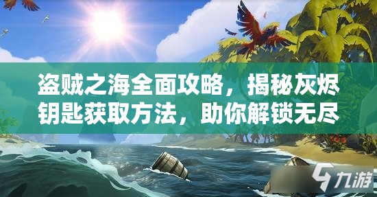 盗贼之海全面攻略，揭秘灰烬钥匙获取方法，助你解锁无尽海域的神秘宝藏