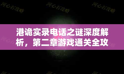 港诡实录电话之谜深度解析，第二章游戏通关全攻略与技巧详解