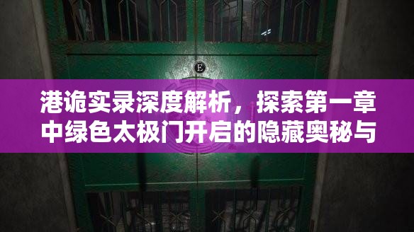 港诡实录深度解析，探索第一章中绿色太极门开启的隐藏奥秘与机关